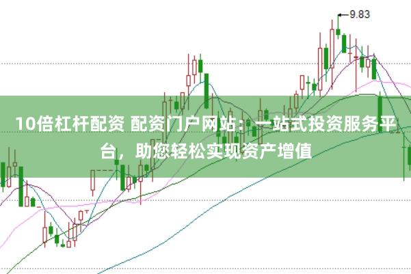 10倍杠杆配资 配资门户网站：一站式投资服务平台，助您轻松实现资产增值