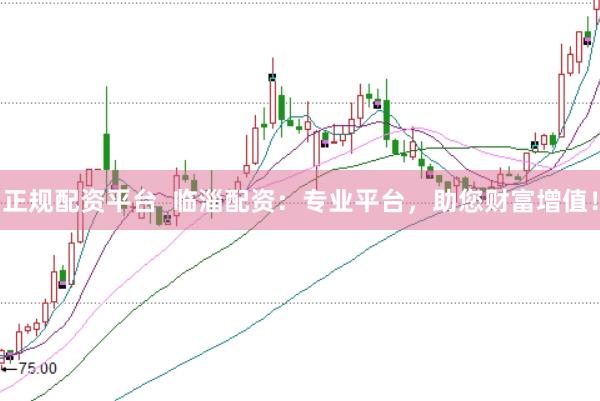 正规配资平台  临淄配资：专业平台，助您财富增值！