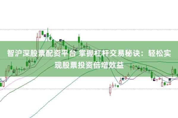 智沪深股票配资平台 掌握杠杆交易秘诀：轻松实现股票投资倍增效益