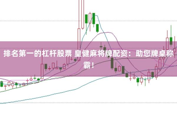 排名第一的杠杆股票 皇健麻将牌配资：助您牌桌称霸！