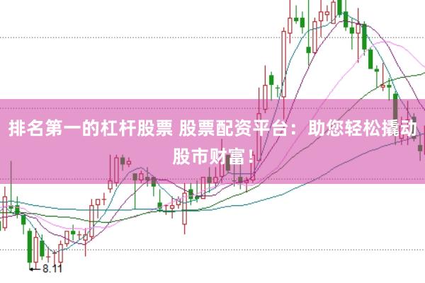 排名第一的杠杆股票 股票配资平台：助您轻松撬动股市财富！