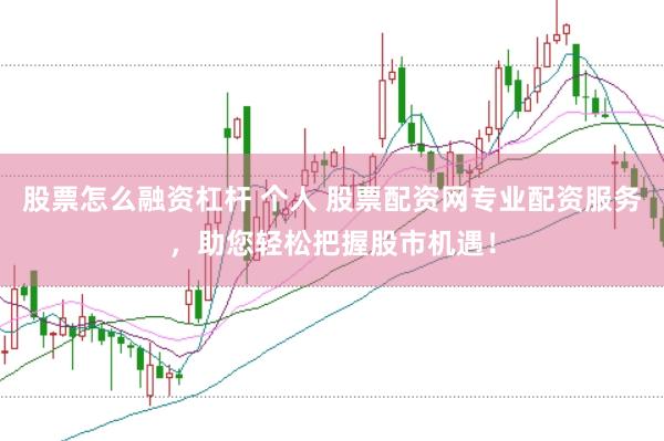 股票怎么融资杠杆 个人 股票配资网专业配资服务，助您轻松把握股市机遇！