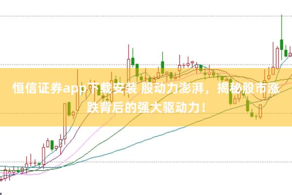 恒信证券app下载安装 股动力澎湃，揭秘股市涨跌背后的强大驱动力！