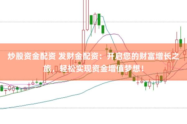 炒股资金配资 发财金配资：开启您的财富增长之旅，轻松实现资金增值梦想！