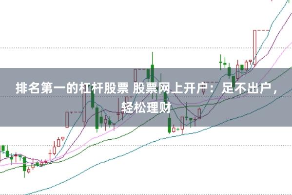 排名第一的杠杆股票 股票网上开户：足不出户，轻松理财