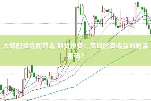 大蒜配资合同范本 期货投资：高风险高收益的财富密码？