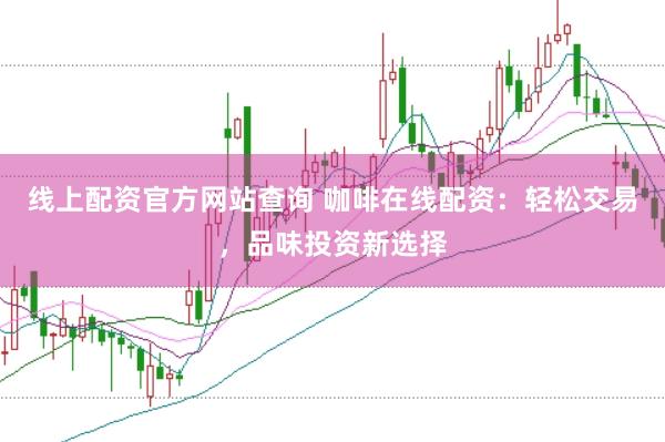 线上配资官方网站查询 咖啡在线配资：轻松交易，品味投资新选择