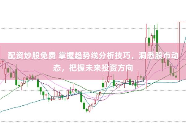 配资炒股免费 掌握趋势线分析技巧，洞悉股市动态，把握未来投资方向