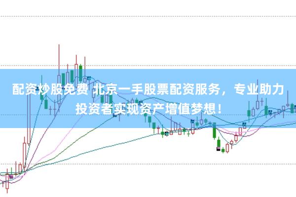 配资炒股免费 北京一手股票配资服务，专业助力投资者实现资产增值梦想！