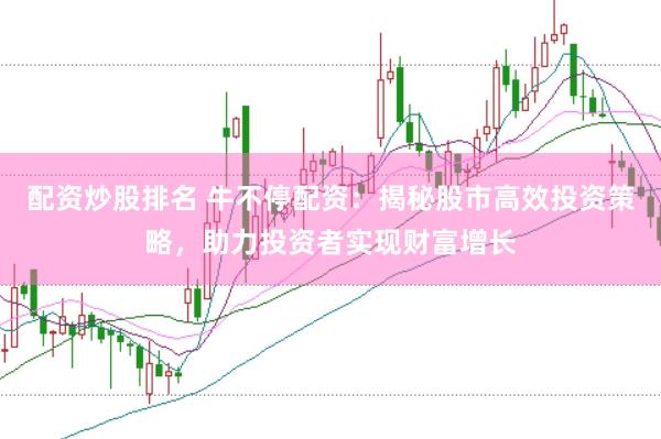 配资炒股排名 牛不停配资：揭秘股市高效投资策略，助力投资者实现财富增长