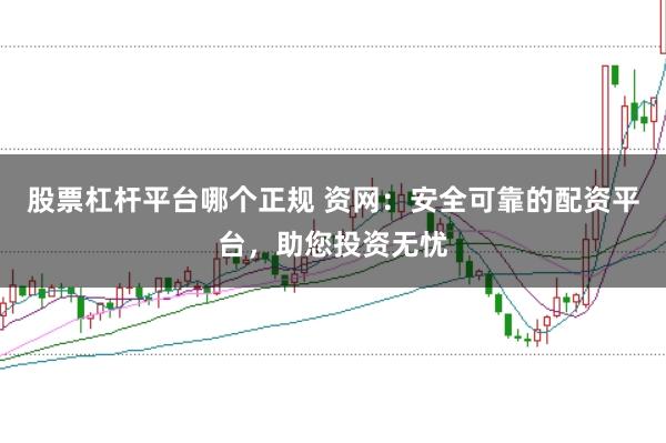 股票杠杆平台哪个正规 资网：安全可靠的配资平台，助您投资无忧