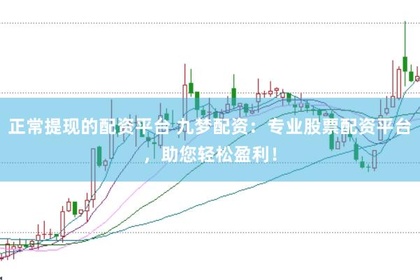 正常提现的配资平台 九梦配资：专业股票配资平台，助您轻松盈利！