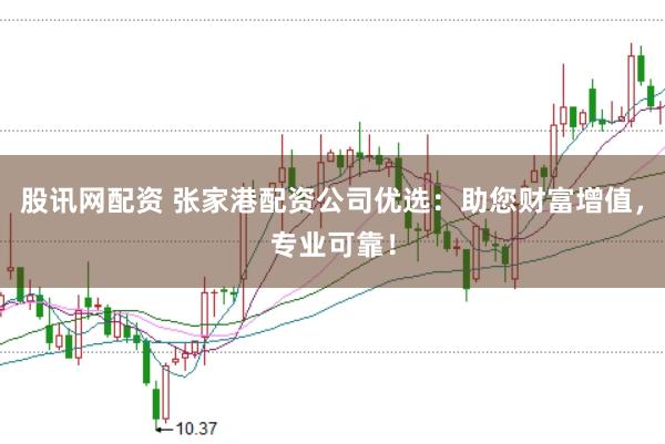 股讯网配资 张家港配资公司优选：助您财富增值，专业可靠！