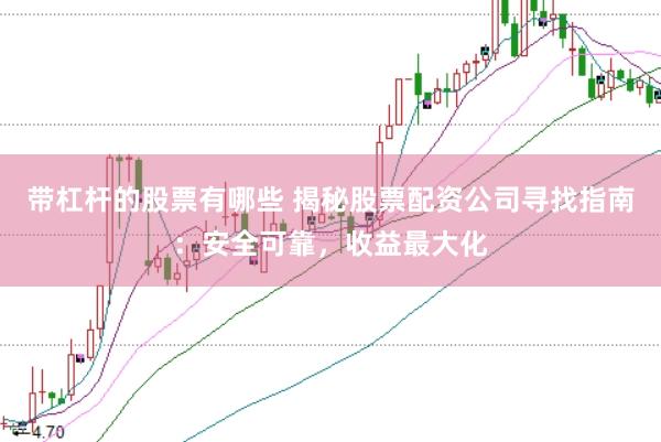 带杠杆的股票有哪些 揭秘股票配资公司寻找指南：安全可靠，收益最大化