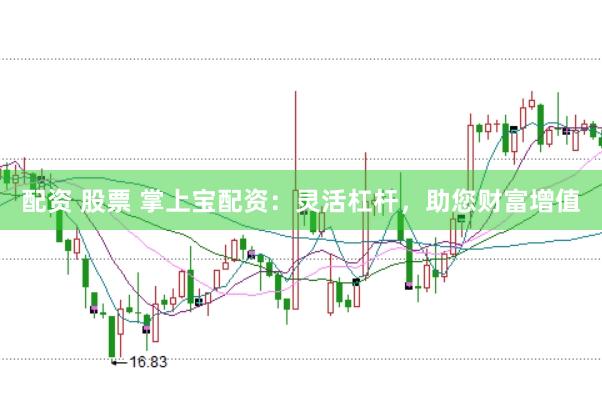 配资 股票 掌上宝配资：灵活杠杆，助您财富增值