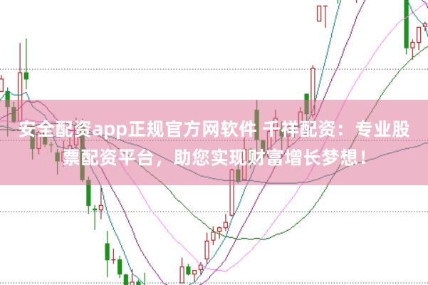 安全配资app正规官方网软件 千祥配资：专业股票配资平台，助您实现财富增长梦想！