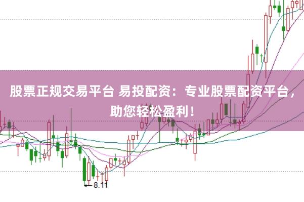 股票正规交易平台 易投配资：专业股票配资平台，助您轻松盈利！