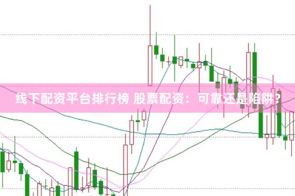线下配资平台排行榜 股票配资：可靠还是陷阱？