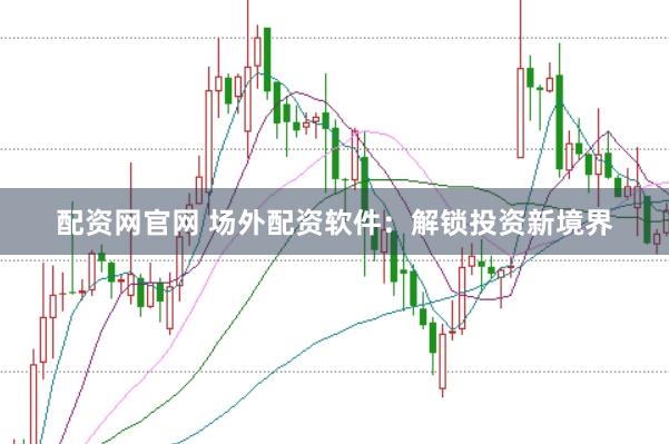 配资网官网 场外配资软件：解锁投资新境界