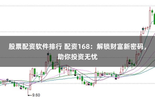 股票配资软件排行 配资168：解锁财富新密码，助你投资无忧