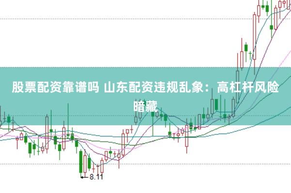 股票配资靠谱吗 山东配资违规乱象：高杠杆风险暗藏