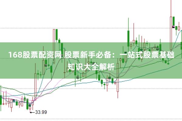 168股票配资网 股票新手必备：一站式股票基础知识大全解析