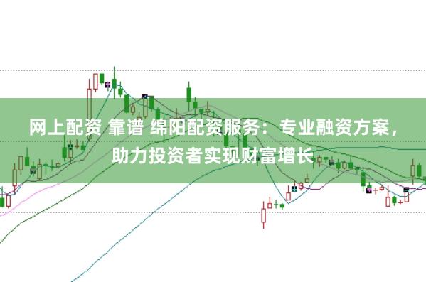 网上配资 靠谱 绵阳配资服务：专业融资方案，助力投资者实现财富增长