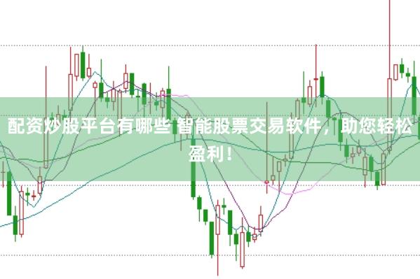 配资炒股平台有哪些 智能股票交易软件，助您轻松盈利！