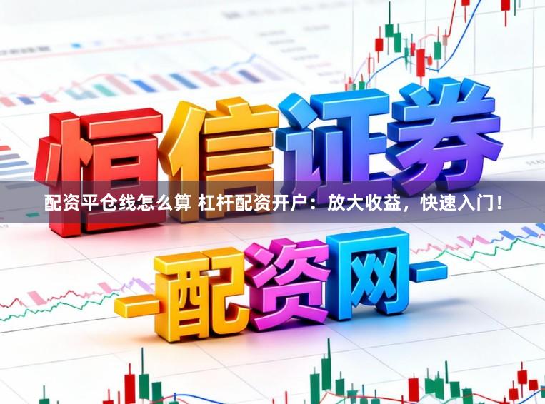 配资平仓线怎么算 杠杆配资开户：放大收益，快速入门！