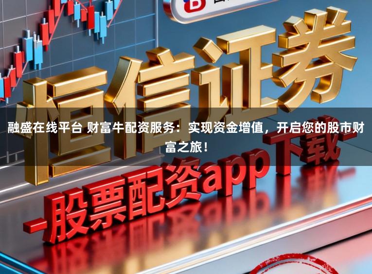 融盛在线平台 财富牛配资服务：实现资金增值，开启您的股市财富之旅！