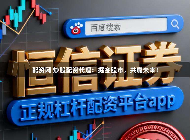 配资网 炒股配资代理：掘金股市，共赢未来！