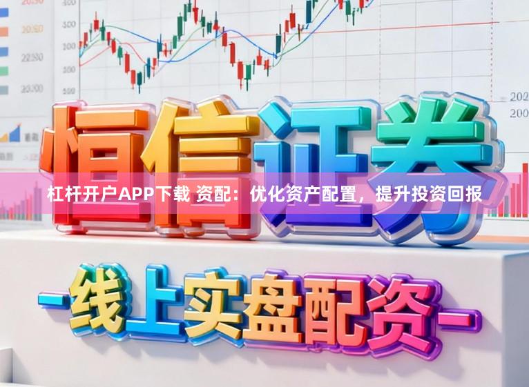 杠杆开户APP下载 资配：优化资产配置，提升投资回报