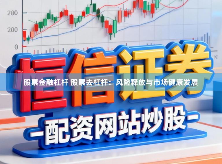 股票金融杠杆 股票去杠杆：风险释放与市场健康发展