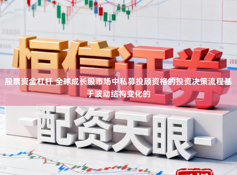 股票资金杠杆 全球成长股市场中私募投顾资格的投资决策流程基于波动结构变化的