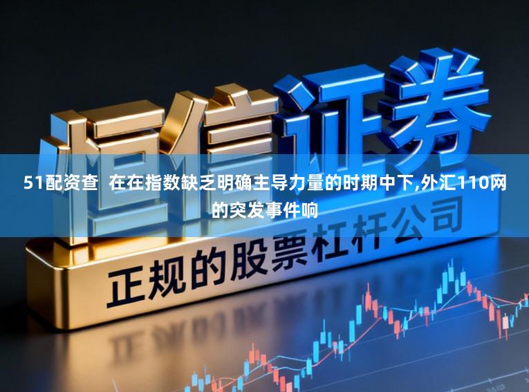 51配资查  在在指数缺乏明确主导力量的时期中下,外汇110网的突发事件响