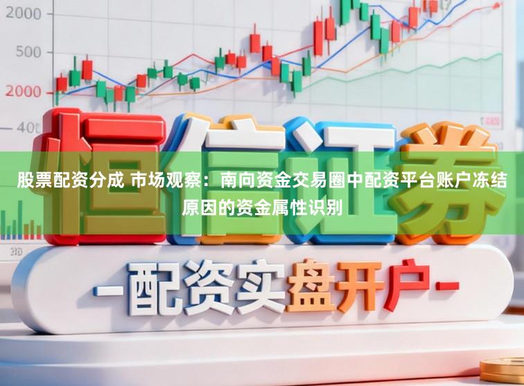 股票配资分成 市场观察：南向资金交易圈中配资平台账户冻结原因的资金属性识别