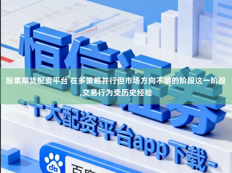 股票期货配资平台 在多策略并行但市场方向不明的阶段这一阶段,交易行为受历史经验