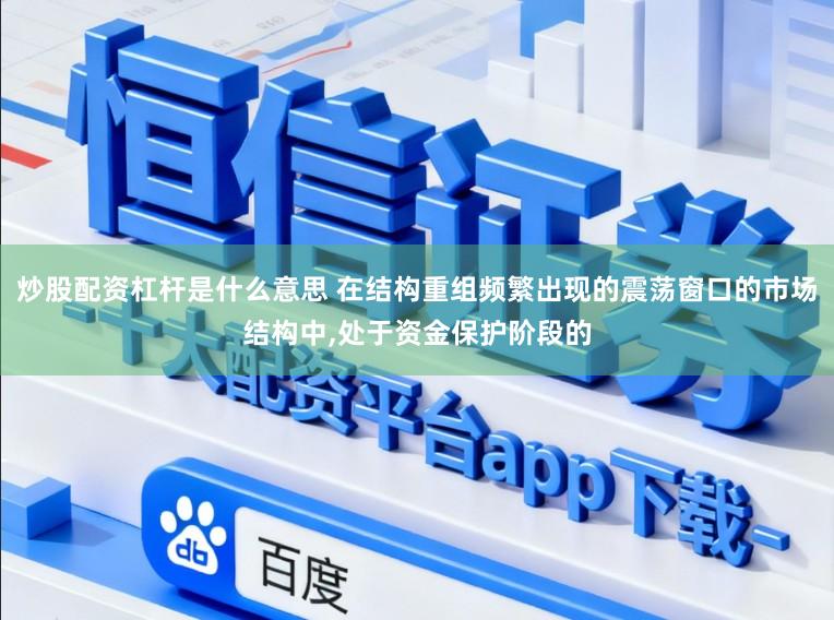 炒股配资杠杆是什么意思 在结构重组频繁出现的震荡窗口的市场结构中,处于资金保护阶段的