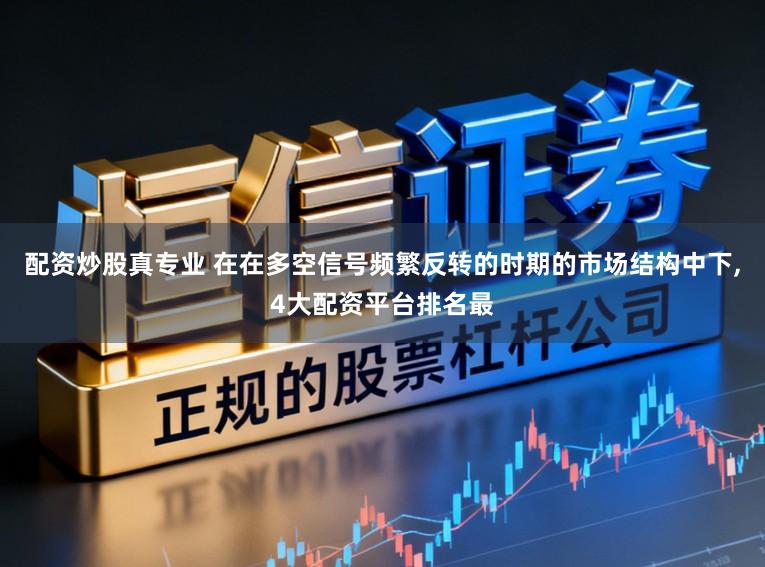 配资炒股真专业 在在多空信号频繁反转的时期的市场结构中下,4大配资平台排名最