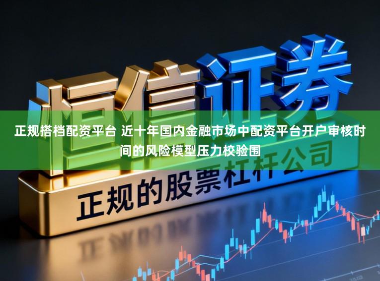 正规搭档配资平台 近十年国内金融市场中配资平台开户审核时间的风险模型压力校验围