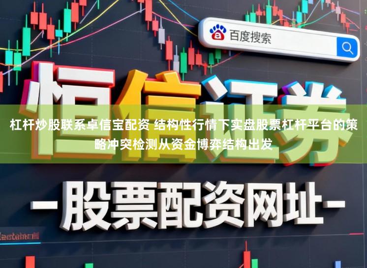 杠杆炒股联系卓信宝配资 结构性行情下实盘股票杠杆平台的策略冲突检测从资金博弈结构出发
