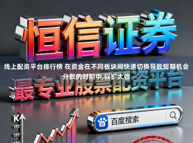 线上配资平台排行榜 在资金在不同板块间快速切换导致短期机会分散的时期中,以扩大收