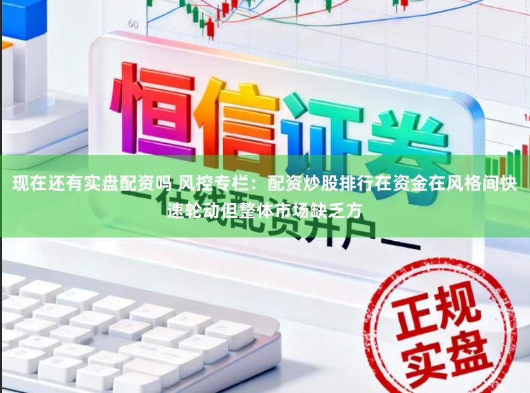 现在还有实盘配资吗 风控专栏：配资炒股排行在资金在风格间快速轮动但整体市场缺乏方