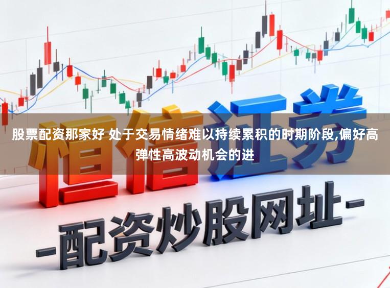 股票配资那家好 处于交易情绪难以持续累积的时期阶段,偏好高弹性高波动机会的进