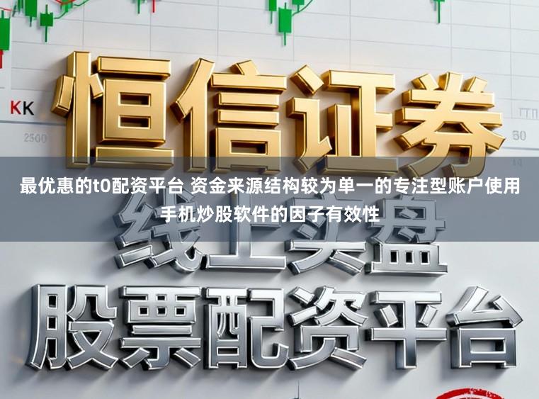 最优惠的t0配资平台 资金来源结构较为单一的专注型账户使用手机炒股软件的因子有效性
