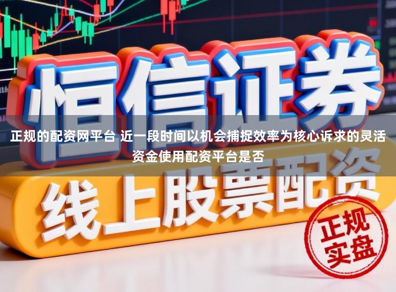 正规的配资网平台 近一段时间以机会捕捉效率为核心诉求的灵活资金使用配资平台是否