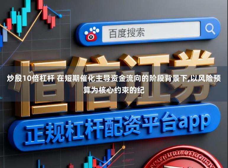 炒股10倍杠杆 在短期催化主导资金流向的阶段背景下,以风险预算为核心约束的纪