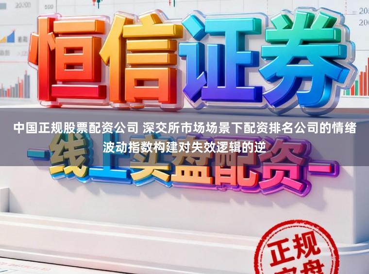 中国正规股票配资公司 深交所市场场景下配资排名公司的情绪波动指数构建对失效逻辑的逆