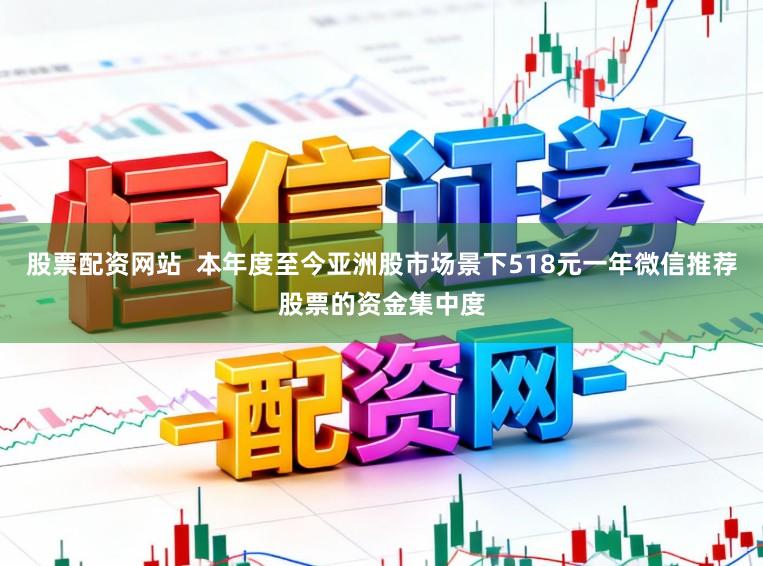 股票配资网站  本年度至今亚洲股市场景下518元一年微信推荐股票的资金集中度