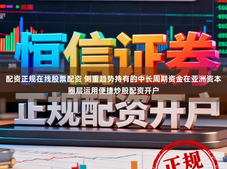 配资正规在线股票配资 侧重趋势持有的中长周期资金在亚洲资本圈层运用便捷炒股配资开户